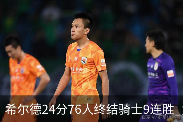 希尔德24分76人终结骑士9连胜 黄蜂力克步行者